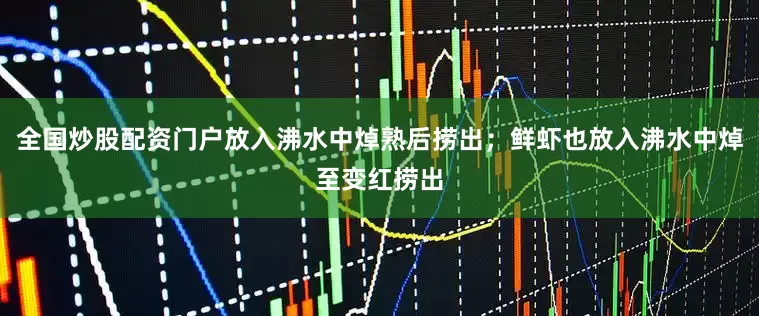 全国炒股配资门户放入沸水中焯熟后捞出；鲜虾也放入沸水中焯至变红捞出