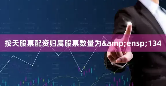 按天股票配资归属股票数量为&ensp;134