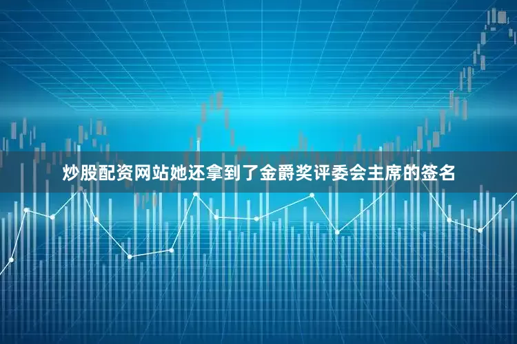 炒股配资网站她还拿到了金爵奖评委会主席的签名
