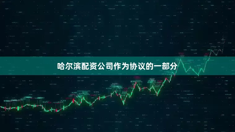 哈尔滨配资公司　　作为协议的一部分