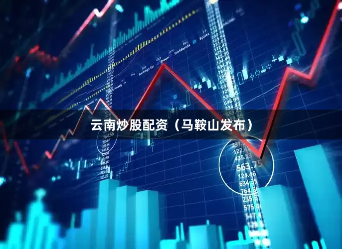 云南炒股配资（马鞍山发布）