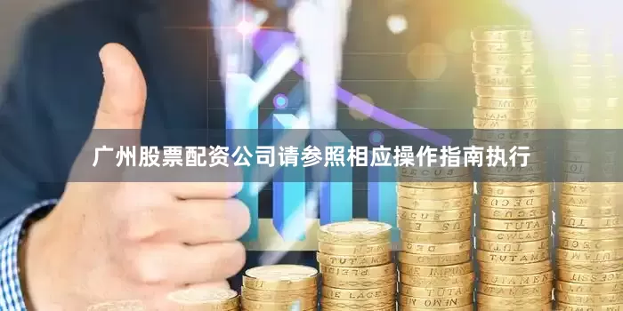 广州股票配资公司请参照相应操作指南执行