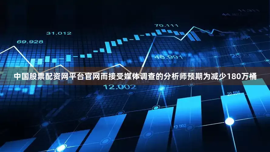 中国股票配资网平台官网而接受媒体调查的分析师预期为减少180万桶
