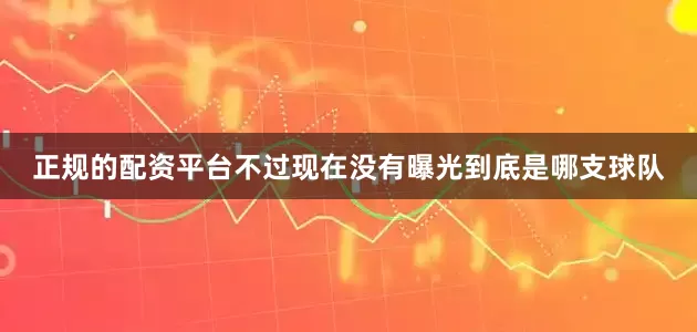 正规的配资平台不过现在没有曝光到底是哪支球队
