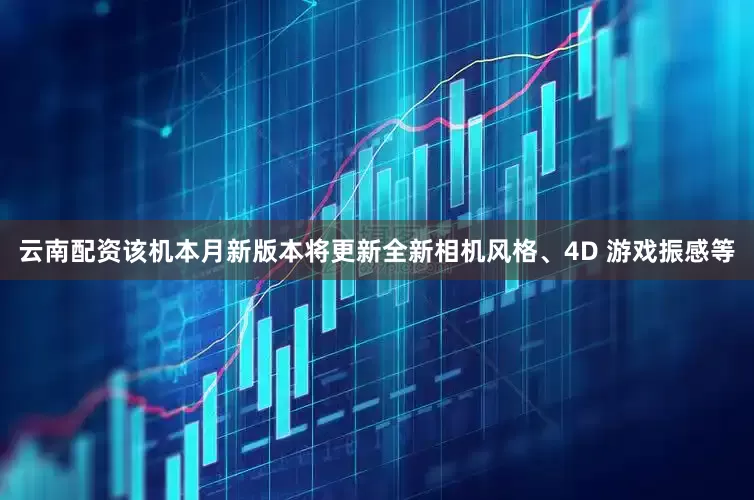 云南配资该机本月新版本将更新全新相机风格、4D 游戏振感等
