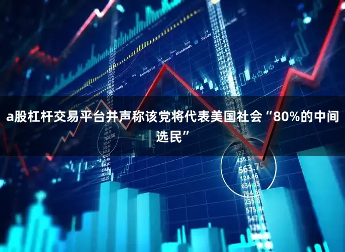 a股杠杆交易平台并声称该党将代表美国社会“80%的中间选民”