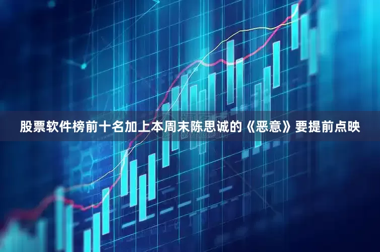 股票软件榜前十名加上本周末陈思诚的《恶意》要提前点映