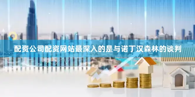 配资公司配资网站最深入的是与诺丁汉森林的谈判