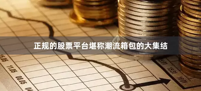 正规的股票平台堪称潮流箱包的大集结
