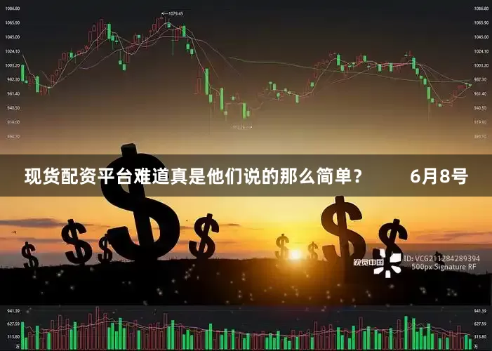 现货配资平台难道真是他们说的那么简单？        6月8号