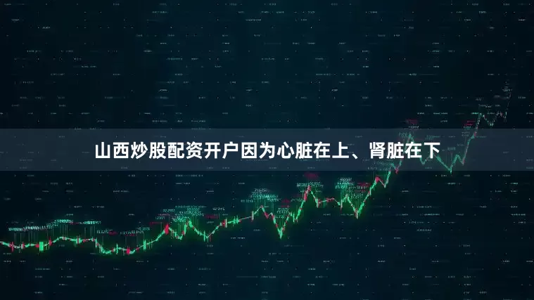 山西炒股配资开户因为心脏在上、肾脏在下