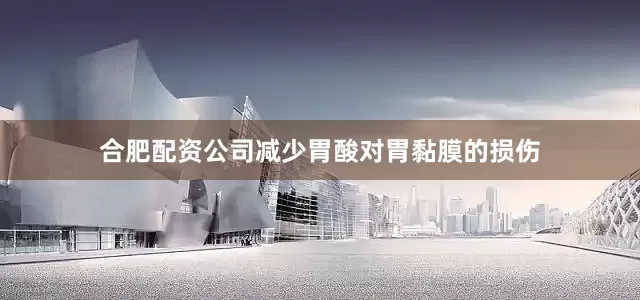 合肥配资公司减少胃酸对胃黏膜的损伤