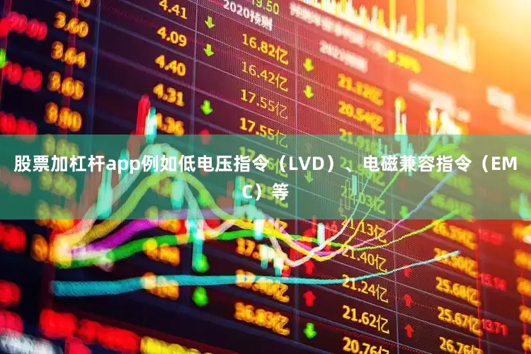 股票加杠杆app例如低电压指令（LVD）、电磁兼容指令（EMC）等