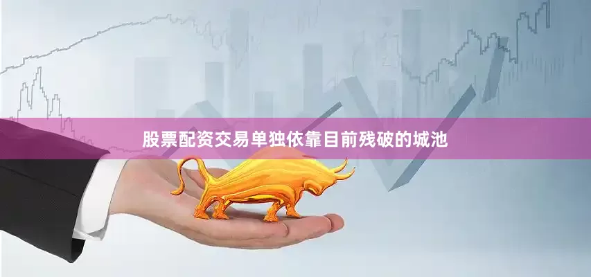 股票配资交易单独依靠目前残破的城池