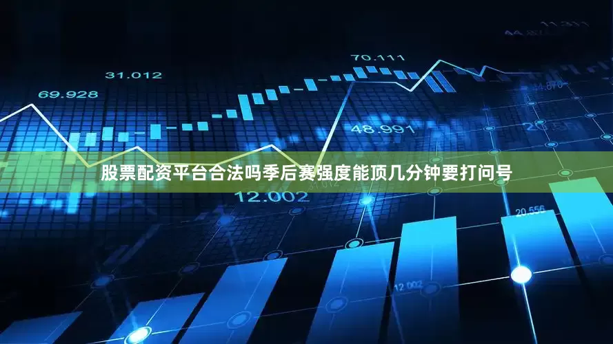 股票配资平台合法吗季后赛强度能顶几分钟要打问号