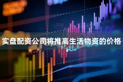 实盘配资公司将推高生活物资的价格