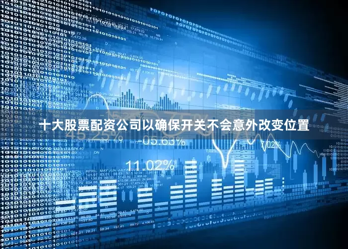 十大股票配资公司以确保开关不会意外改变位置