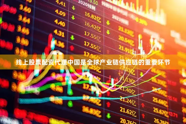 线上股票配资代理中国是全球产业链供应链的重要环节
