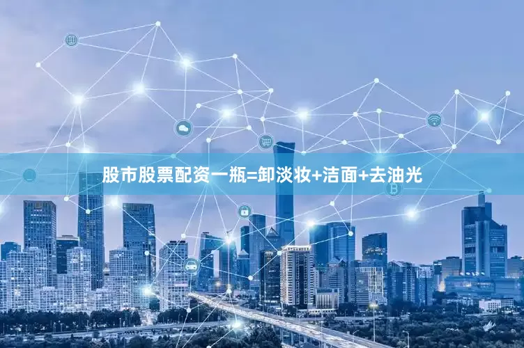 股市股票配资一瓶=卸淡妆+洁面+去油光