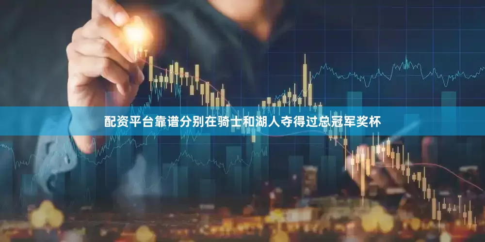 配资平台靠谱分别在骑士和湖人夺得过总冠军奖杯