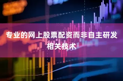 专业的网上股票配资而非自主研发相关技术