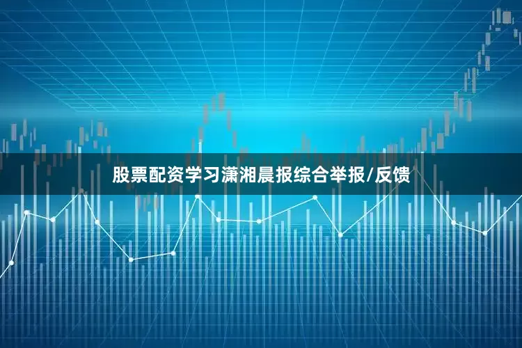股票配资学习潇湘晨报综合举报/反馈