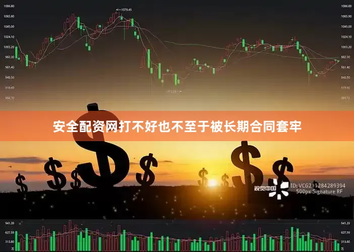 安全配资网打不好也不至于被长期合同套牢