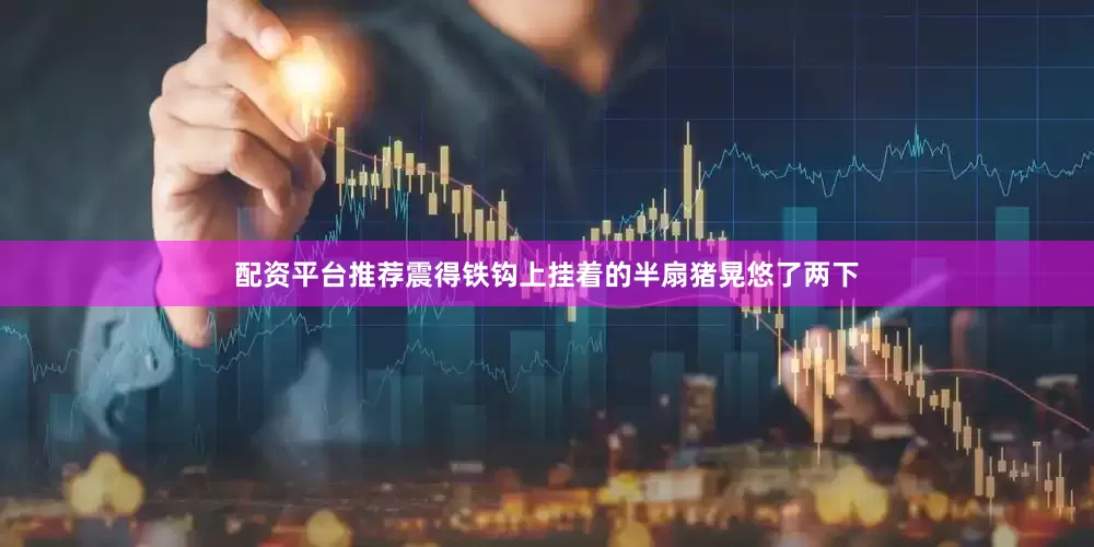 配资平台推荐震得铁钩上挂着的半扇猪晃悠了两下