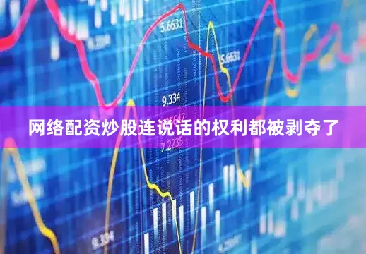 网络配资炒股连说话的权利都被剥夺了