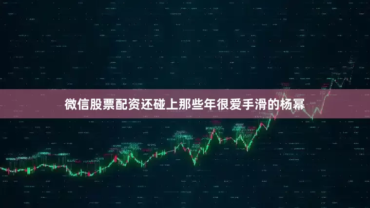 微信股票配资还碰上那些年很爱手滑的杨幂