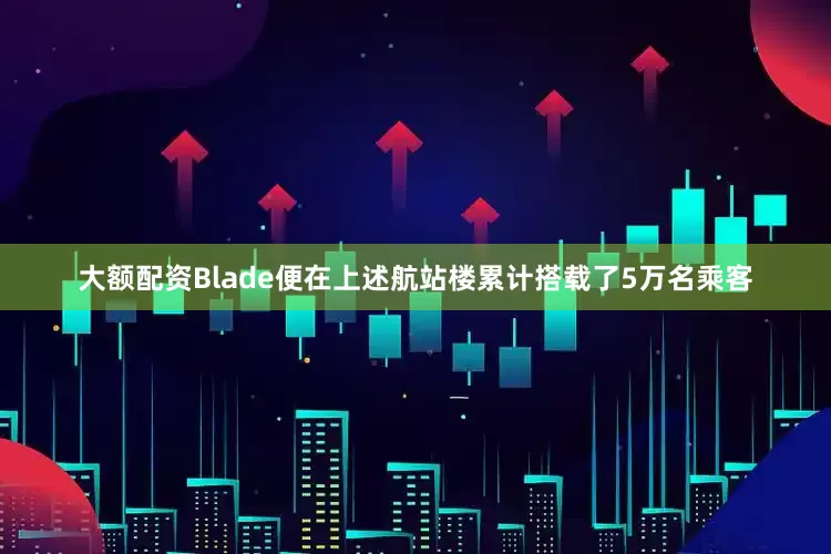 大额配资Blade便在上述航站楼累计搭载了5万名乘客