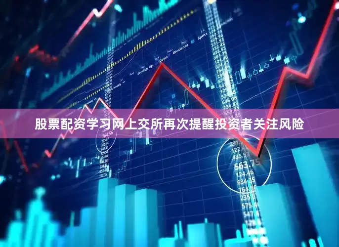 股票配资学习网上交所再次提醒投资者关注风险
