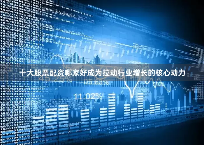 十大股票配资哪家好成为拉动行业增长的核心动力