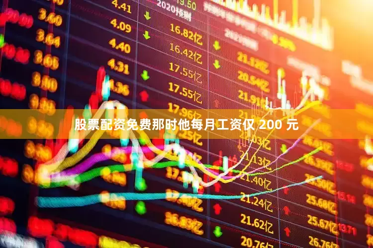 股票配资免费那时他每月工资仅 200 元