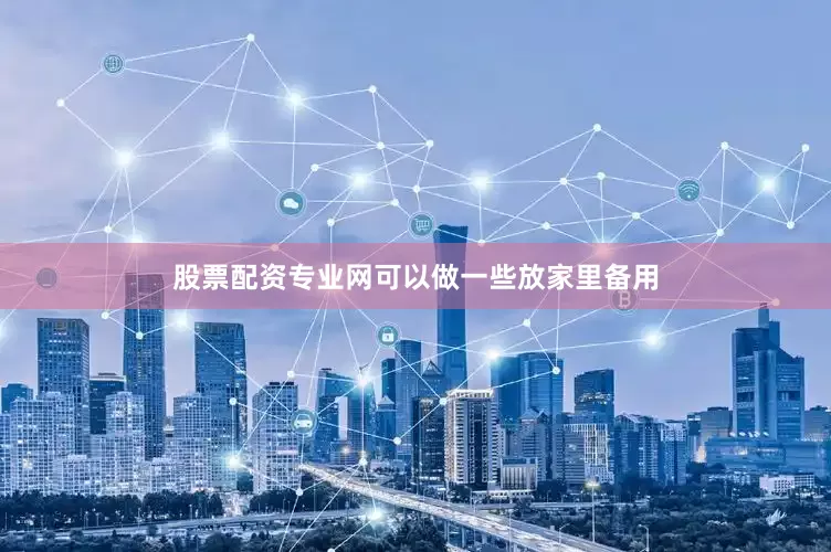 股票配资专业网可以做一些放家里备用