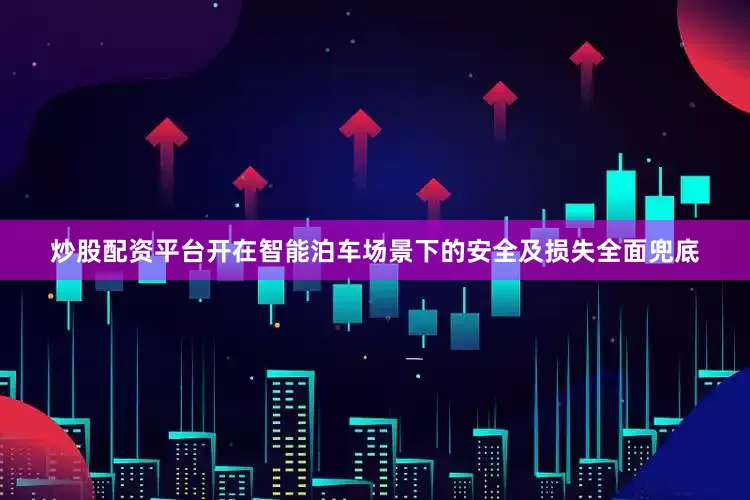炒股配资平台开在智能泊车场景下的安全及损失全面兜底