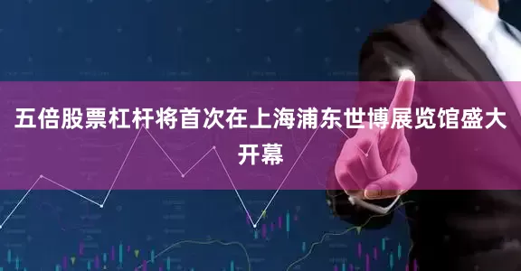 五倍股票杠杆将首次在上海浦东世博展览馆盛大开幕