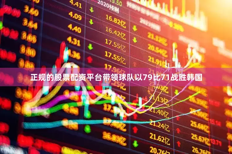 正规的股票配资平台带领球队以79比71战胜韩国