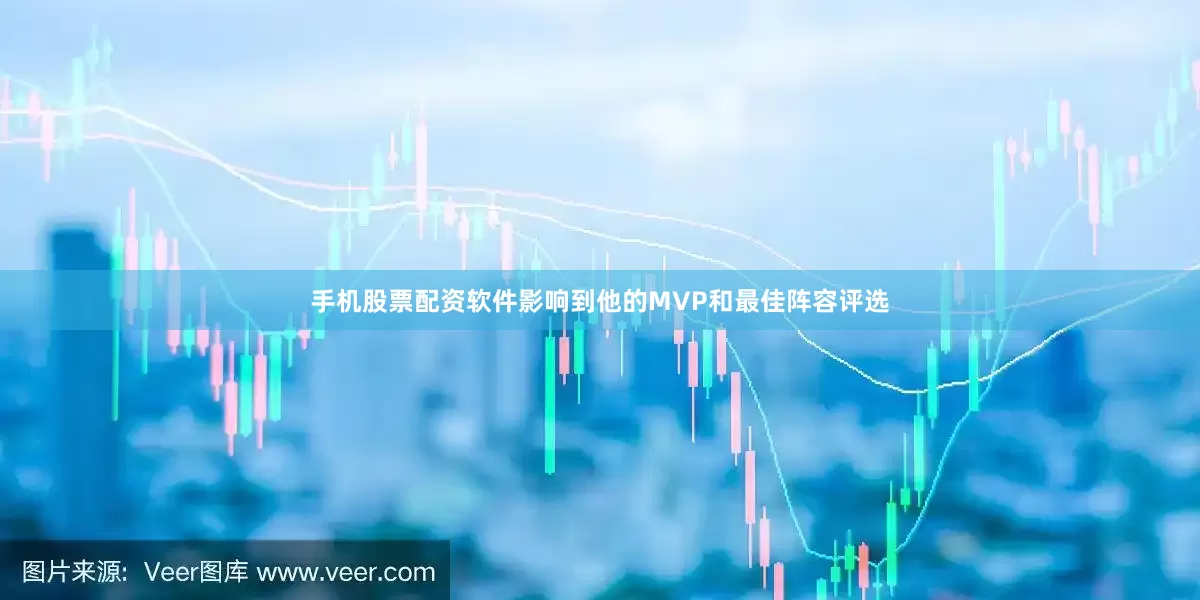 手机股票配资软件影响到他的MVP和最佳阵容评选
