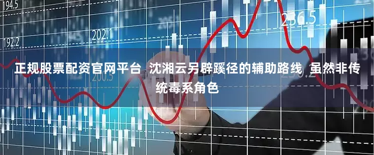 正规股票配资官网平台  沈湘云另辟蹊径的辅助路线  虽然非传统毒系角色