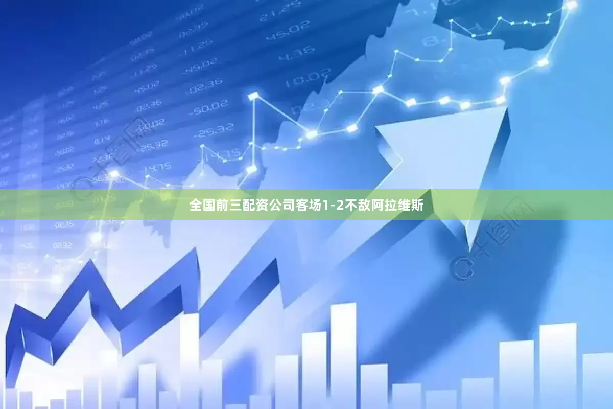 全国前三配资公司客场1-2不敌阿拉维斯