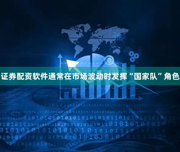证券配资软件通常在市场波动时发挥“国家队”角色