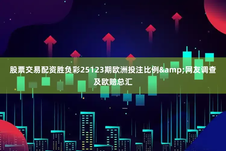 股票交易配资胜负彩25123期欧洲投注比例&网友调查及欧赔总汇