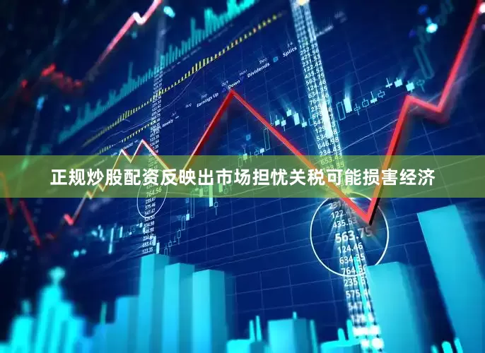 正规炒股配资反映出市场担忧关税可能损害经济