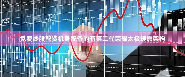 免费炒股配资机身配备的有第二代荣耀太极缓震架构