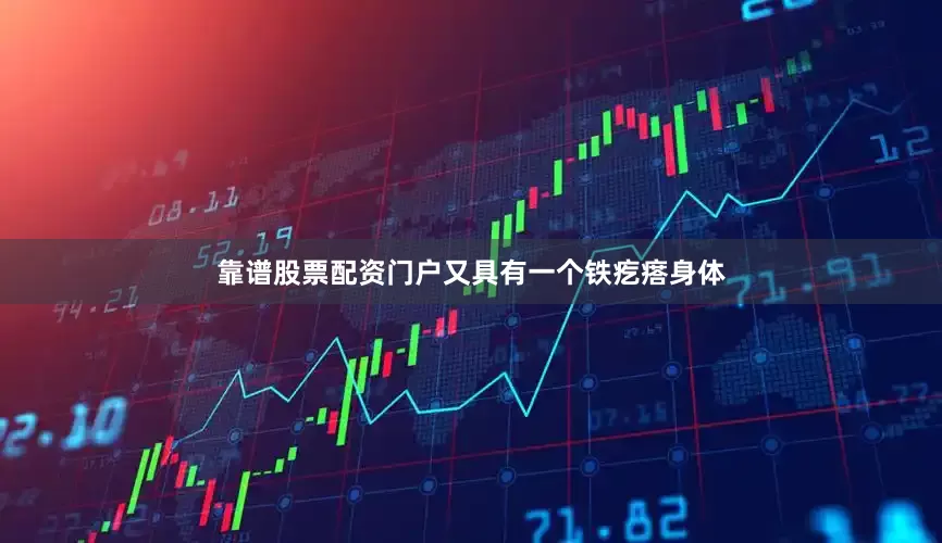 靠谱股票配资门户又具有一个铁疙瘩身体
