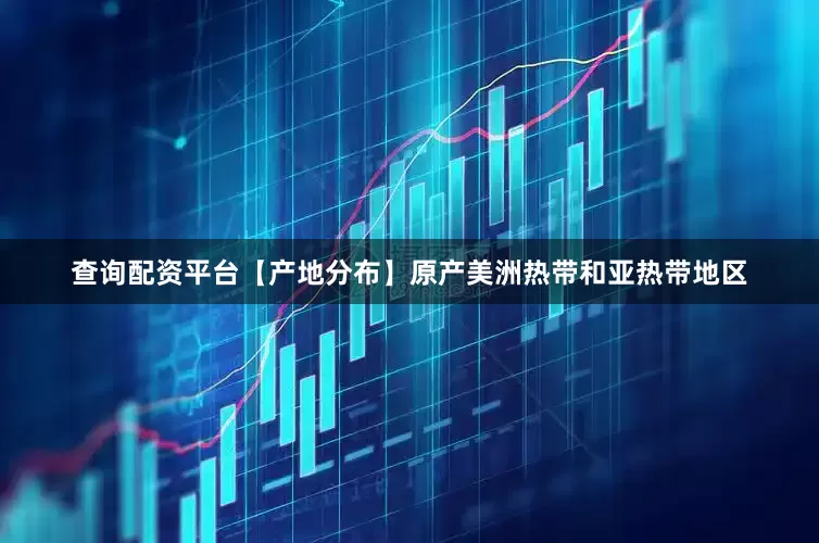 查询配资平台　　【产地分布】原产美洲热带和亚热带地区